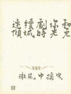 连续剧你和我的倾城时光免费观看