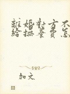 离婚对方不愿意给抚养费怎么办