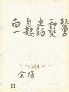 白月光和替身在一起的双男主封面