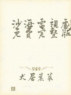 沙海电视剧全集免费完整版策驰影院