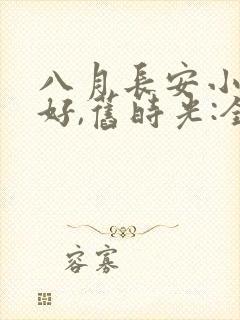 八月长安小说你好,旧时光:全三册