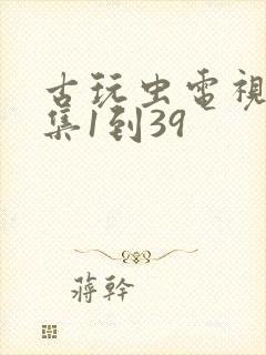 古玩虫电视剧全集1到39