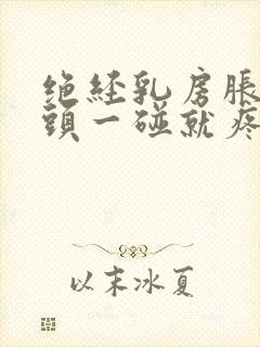 绝经乳房胀痛乳头一碰就疼怎么办