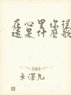 在心里你从未走远是什么歌