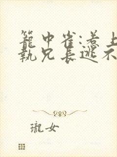 笼中雀:惹上偏执兄长逃不掉