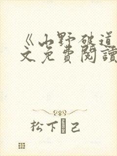 《山野破道》全文免费阅读无弹窗
