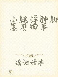 小腿浮肿脚浮肿怎么回事