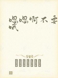 嗯嗯啊不要啊哦哦