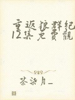 重返狼群纪录片12集免费观看视频