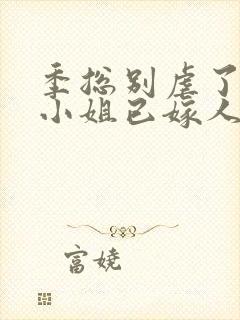 季总别虐了,舒小姐已嫁人的简介