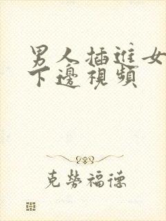 男人插进女人的下边视频