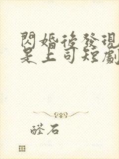 闪婚后发现老公是上司短剧