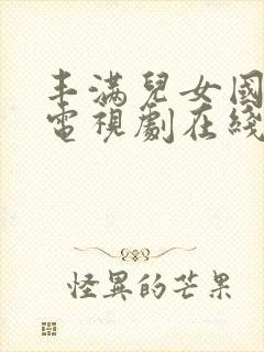 丰满儿女国语版电视剧在线观看全