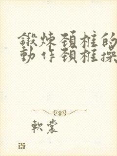 锻炼颈椎的八个动作颈椎操