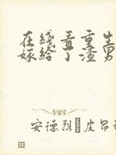 在线看重生后我嫁给了渣男的死对头