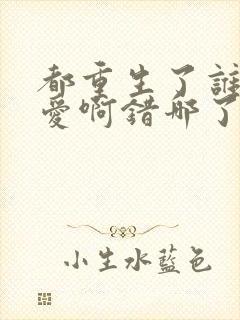 都重生了谁谈恋爱啊错哪了