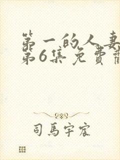 第一的人妻动漫第6集免费观看