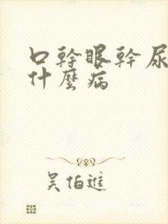 口干眼干尿黄是什么病