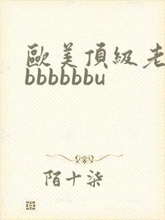 欧美顶级老熟妇bbbbbbu
