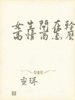 女生问在干嘛呀高情商怎么说