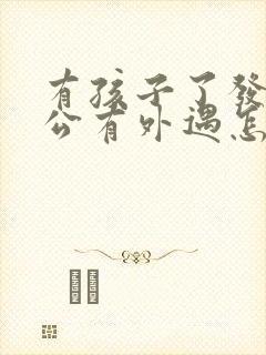 有孩子了发现老公有外遇怎么办