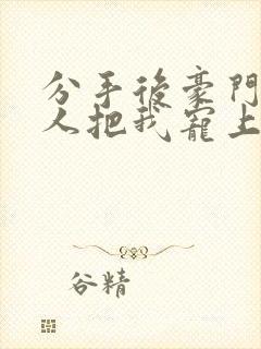 分手后豪门掌权人把我宠上天