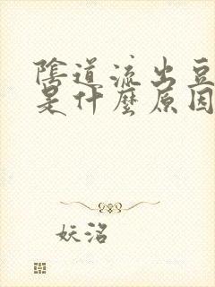 阴道流出豆腐渣是什么原因