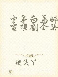 少年白马醉春风电视剧全集免费看