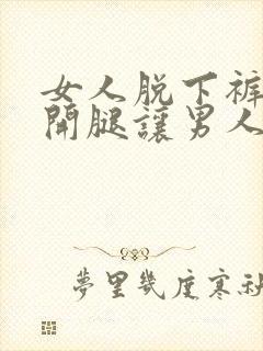 女人脱下裤子叉开腿让男人捅