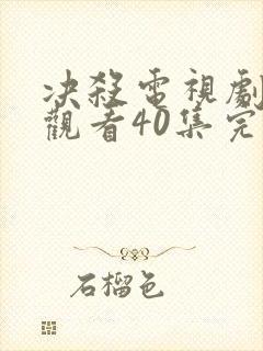 决杀电视剧免费观看40集完整版