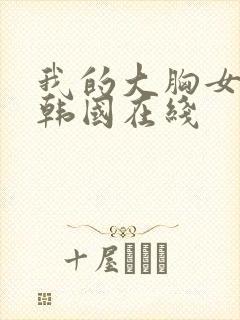 我的大胸女朋友韩国在线
