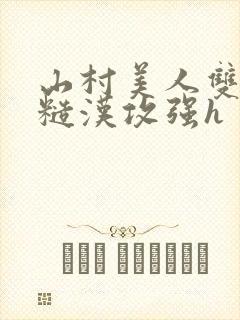 山村美人双性受糙汉攻强h