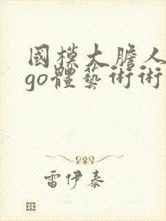 国模大胆人gogo体艺术术高请