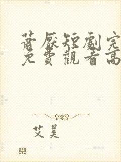 萧厌短剧完整版免费观看高清