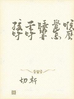 孩子睡觉喉咙里呼呼响怎么回事封面