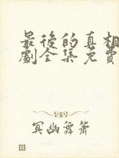 最后的真相电视剧全集免费观看完整版