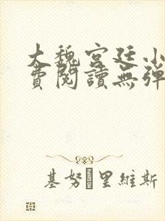 大魏宫廷小说免费阅读无弹窗