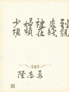 少妇被爽到呻吟视频在线观看