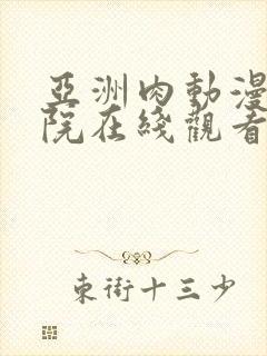 亚洲肉动漫电影院在线观看一区av线上