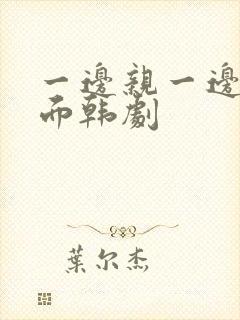 一边亲一边摸下面韩剧