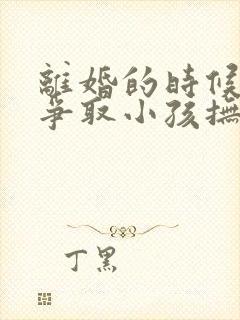 离婚的时候怎么争取小孩抚养权