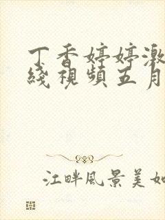 丁香婷婷激情在线视频五月天