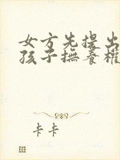 女方先提出离婚孩子抚养权归谁