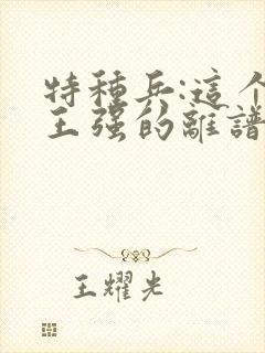 特种兵:这个兵王强的离谱 强的离谱封面