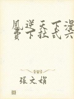 凤逆天下漫画免费下拉式六漫画