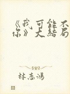 《我可能不会爱你》大结局