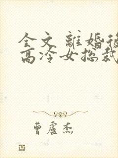 全文 离婚后,高冷女总裁悔疯了封面