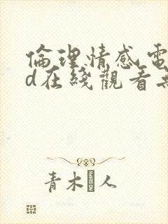 伦理情感电影hd在线观看无遮挡版