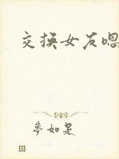 交换女友嗯啊