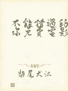 不能错过的只有你免费电影